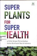 Super Plants For SUper Health : Hidup Sehat dengan memanfaatkan tumbuhan berkhasiat obat di Indonesia